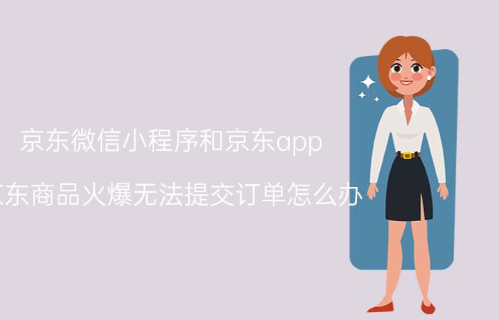 京东微信小程序和京东app 京东商品火爆无法提交订单怎么办？